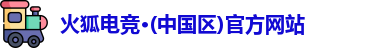火狐电竞·(中国区)官方网站